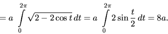 \begin{displaymath}
= a~\int\limits_0^{2\pi} \sqrt{2 - 2 \cos t}\,dt =
a~\int\limits_0^{2\pi} 2 \sin \frac{t}{2}\,dt = 8 a.
\end{displaymath}