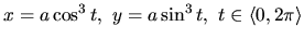 $x = a\cos^3 t,\ y = a\sin^3 t,\ t \in \langle 0,2 \pi \rangle$