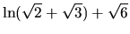 $\ln(\sqrt{2} + \sqrt{3}) + \sqrt{6}$