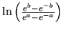 $\ln \left( \frac{e^b - e^{-b}}{e^a - e^{-a}} \right)$