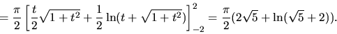 \begin{displaymath}
= \frac{\pi}{2}
\left[ \frac{t}{2}\sqrt{1+t^2} + \frac12\l...
... \right]_{-2}^2 = \frac{\pi}{2}(2 \sqrt{5} + \ln(\sqrt{5}+2)).
\end{displaymath}