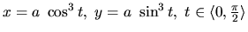 $x = a~\cos^3 t,\ y = a~\sin^3 t,\
t \in \langle 0,\frac{\pi}{2} \rangle$