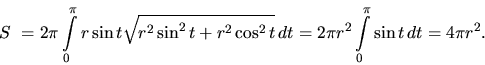 \begin{displaymath}
S~= 2 \pi \int\limits_0^{\pi} r \sin t
\sqrt{r^2 \sin^2 t ...
...}\,dt =
2 \pi r^2 \int\limits_0^{\pi} \sin t\,dt = 4 \pi r^2.
\end{displaymath}