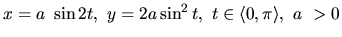 $x = a~\sin 2t,\ y = 2a \sin^2 t,\
t \in \langle 0,\pi \rangle,\ a~> 0$