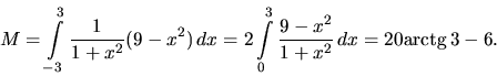 \begin{displaymath}
M = \int\limits_{-3}^3 \frac{1}{1+x^2} (9-x^2)\,dx =
2 \int\limits_0^3 \frac{9 - x^2}{1+x^2}\,dx = 20 \mbox{arctg}\,3 - 6.
\end{displaymath}