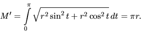 \begin{displaymath}
M' = \int\limits_0^{\pi} \sqrt{r^2 \sin^2 t + r^2 \cos^2 t}\,dt =
\pi r.
\end{displaymath}