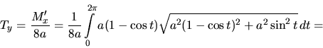 \begin{displaymath}
T_y = \frac{M_x'}{8 a} = \frac{1}{8 a} \int\limits_0^{2 \pi}
a(1-\cos t) \sqrt{a^2(1-\cos t)^2 + a^2 \sin^2 t}\,dt =
\end{displaymath}