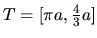 $T = [\pi a,\frac43 a]$