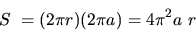 \begin{displaymath}
S~= (2 \pi r) (2 \pi a) = 4 \pi^2 a~r
\end{displaymath}