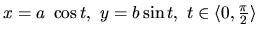 $x = a~\cos t,\ y = b \sin t,\
t \in \langle 0,\frac{\pi}{2} \rangle$