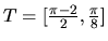 $T = [\frac{\pi - 2}{2},\frac{\pi}{8}]$