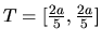 $T = [\frac{2a}{5},\frac{2a}{5}]$