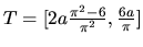 $T = [2a\frac{\pi^2 - 6}{\pi^2},\frac{6a}{\pi}]$