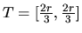 $T = [\frac{2r}{3},\frac{2r}{3}]$