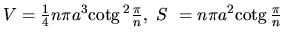 $V = \frac14 n \pi a^3 \mbox{cotg}\,^2 \frac{\pi}{n},\ S~= n \pi a^2 \mbox{cotg}\,\frac{\pi}{n}$