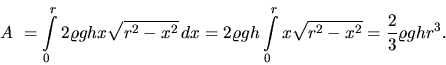 \begin{displaymath}
A~= \int\limits_0^r 2 \varrho g h x \sqrt{r^2 - x^2}\,dx =
...
...\int\limits_0^r x \sqrt{r^2 - x^2} =
\frac23 \varrho g h r^3.
\end{displaymath}