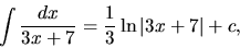 \begin{displaymath}
\int \frac{dx}{3x+7} = \frac13 \ln \vert 3x+7\vert + c,
\end{displaymath}