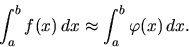 \begin{displaymath}
\int_a^b f(x)\,dx \approx \int _a^b \varphi (x)\,dx.
\end{displaymath}