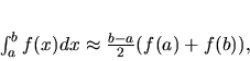 \begin{displaymath}
\int_a^b f(x)dx \approx \frac{b-a}{2}(f(a)+f(b)),
\end{displaymath}