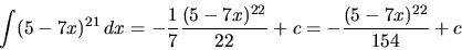 \begin{displaymath}
\int (5-7x)^{21}\,dx = -\frac17 \frac{(5-7x)^{22}}{22} + c =
- \frac{(5-7x)^{22}}{154} + c
\end{displaymath}