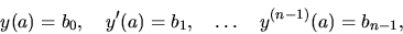 \begin{displaymath}
y(a) = b_0,\quad y^{\prime}(a) = b_1,
\quad \dots \quad
y^{(n-1)}(a) = b_{n-1},
\end{displaymath}