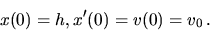 \begin{displaymath}
x(0)=h, x^{\prime}(0) = v(0)= v_0\,.
\end{displaymath}