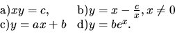 \begin{displaymath}
\begin{array}{ll}
\hbox{a)}
xy = c,
& \hbox{b)}
y=x-\frac{c...
...eq 0 \\
\hbox{c)}
y =ax+b
& \hbox{d)}
y=be^x. \\
\end{array}\end{displaymath}