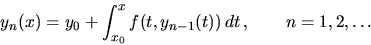 \begin{displaymath}
y_n(x) = y_0 + \int_{x_0}^x f(t, y_{n-1}(t))\,dt \,,
\qquad
n=1,2,\dots
\end{displaymath}