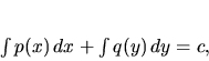 \begin{displaymath}
\int p(x) \,dx+\int q(y) \,dy =c,
\end{displaymath}