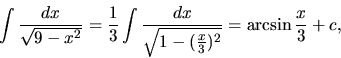 \begin{displaymath}
\int \frac{dx}{\sqrt{9-x^2}} =
\frac13 \int \frac{dx}{\sqrt{1-(\frac{x}{3})^2}} =
\arcsin \frac{x}{3} + c,
\end{displaymath}
