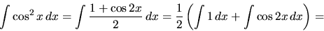 \begin{displaymath}
\int \cos^2 x\,dx = \int \frac{1+\cos 2x}{2}\,dx =
\frac12 \left (\int 1\,dx + \int \cos 2 x\,dx\right ) =
\end{displaymath}