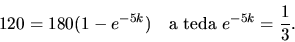 \begin{displaymath}
120 =180(1-e^{-5k}) \quad\hbox{a teda } e^{-5k} = \frac{1}{3}.
\end{displaymath}