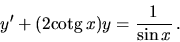 \begin{displaymath}
y' +(2 \mbox{cotg}\,x) y =\frac{1}{\sin x} \,.
\end{displaymath}