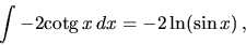 \begin{displaymath}
\int -2 \mbox{cotg}\,x \,dx = -2 \ln (\sin x) \,,
\end{displaymath}