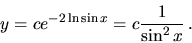 \begin{displaymath}
y =c e^{-2\ln \sin x} = c\frac{1}{ \sin^2 x} \,.
\end{displaymath}