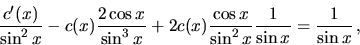 \begin{displaymath}
\frac{c'(x)}{ \sin^2 x} - c(x)\frac{2 \cos x}{ \sin^3 x}
...
...{\cos x}{\sin^2 x}\frac{1}{\sin x}
=
\frac{1}{\sin x} \,,
\end{displaymath}