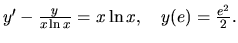 $y' - \frac{y}{x \ln x} =x \ln x,\quad y(e)=\frac{e^2}{2}.$