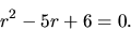 \begin{displaymath}r^2 -5r+6 =0.\end{displaymath}