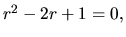 $ r^2 -2r +1=0,$