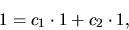 \begin{displaymath}
1= c_1 \cdot 1 + c_2 \cdot 1,
\end{displaymath}