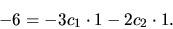 \begin{displaymath}
-6= -3c_1 \cdot 1 -2 c_2 \cdot 1.
\end{displaymath}