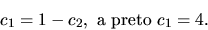 \begin{displaymath}
c_1 = 1 - c_2, \mbox{ a preto } c_1 = 4.
\end{displaymath}