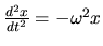 $\frac{d^2x}{dt^2} = -\omega^2 x$