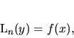 \begin{displaymath}
L_n(y) =f(x),
\end{displaymath}