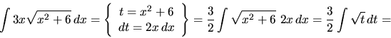 \begin{displaymath}
\int 3x \sqrt{x^2 + 6}\,dx = \left\{
\begin{array}{c}
t =...
...frac32 \int \sqrt{x^2+6}\ 2x\,dx = \frac32 \int \sqrt{t}\,dt =
\end{displaymath}
