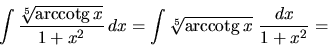 \begin{displaymath}
\int \frac{\sqrt[5]{\mbox{arccotg}\,x}}{1+x^2}\,dx =
\int \sqrt[5]{\mbox{arccotg}\,x}\ \frac{dx}{1+x^2} = \end{displaymath}