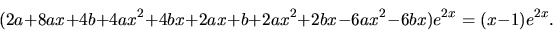 \begin{displaymath}(2a +8ax+4b+4ax^2+4bx+2ax+b+2ax^2+2bx-6ax^2-6bx)e^{2x}= (x-1)e^{2x}. \end{displaymath}