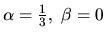 $\alpha = \frac13 ,\ \beta =0$