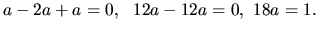 $ a-2a+a =0,\ \ 12a-12a =0, \ 18a =1.$