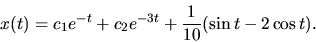 \begin{displaymath}x(t)= c_1 e^{-t} + c_2 e^{-3t} + \frac{1}{10}( \sin t -2 \cos t).\end{displaymath}